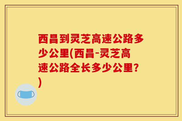 西昌到灵芝高速公路多少公里(西昌-灵芝高速公路全长多少公里？)-第1张图片-灵芝之家