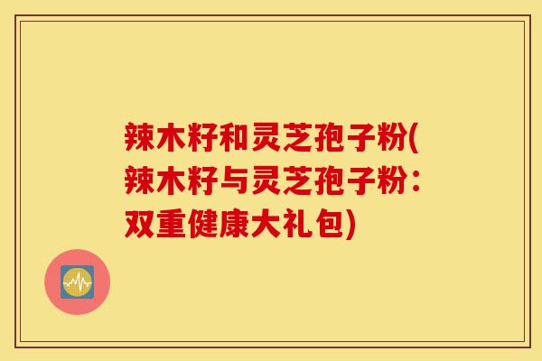 辣木籽和灵芝孢子粉(辣木籽与灵芝孢子粉:双重健康大礼包)-第1张图片-灵芝之家 辣木籽和灵芝孢子粉(辣木籽与灵芝孢子粉:双重健康大礼包)-第1张图片-灵芝之家