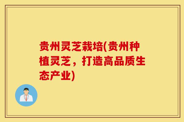 贵州灵芝栽培(贵州种植灵芝,打造高品质生态产业)-第1张图片-灵芝之家 贵州灵芝栽培(贵州种植灵芝,打造高品质生态产业)-第1张图片-灵芝之家