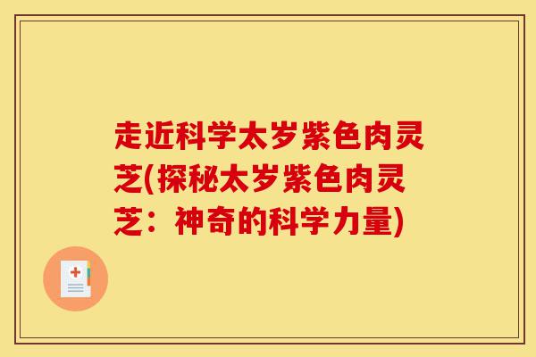 走近科学太岁紫色肉灵芝(探秘太岁紫色肉灵芝：神奇的科学力量)-第1张图片-灵芝之家