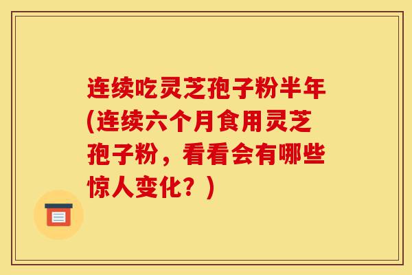 连续吃灵芝孢子粉半年(连续六个月食用灵芝孢子粉,看看会有哪些惊人变化?)-第1张图片-灵芝之家 连续吃灵芝孢子粉半年(连续六个月食用灵芝孢子粉,看看会有哪些惊人变化?)-第1张图片-灵芝之家