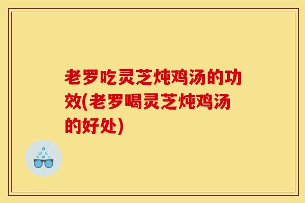 老罗吃灵芝炖鸡汤的功效(老罗喝灵芝炖鸡汤的好处)-第1张图片-灵芝之家 老罗吃灵芝炖鸡汤的功效(老罗喝灵芝炖鸡汤的好处)-第1张图片-灵芝之家