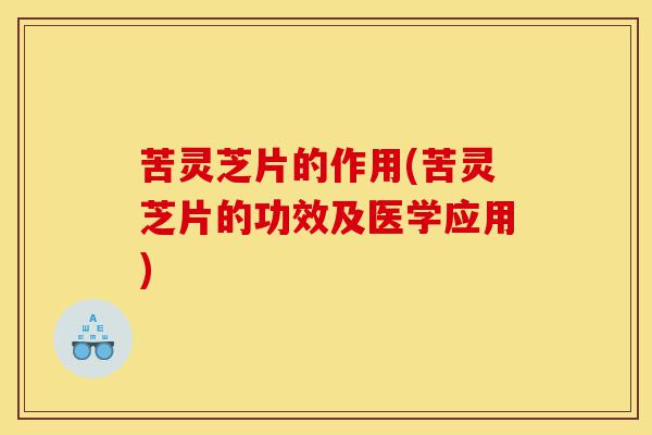 苦灵芝片的作用(苦灵芝片的功效及医学应用)-第1张图片-灵芝之家 苦灵芝片的作用(苦灵芝片的功效及医学应用)-第1张图片-灵芝之家
