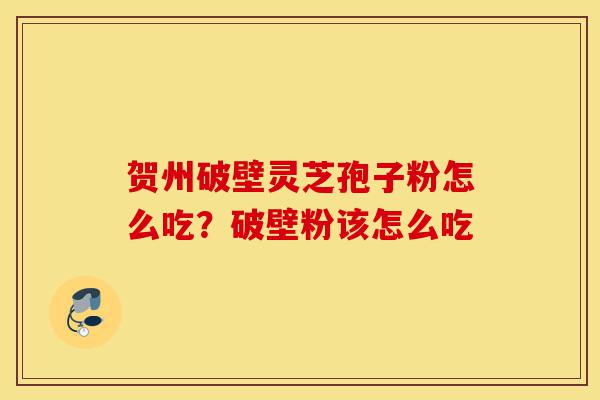 贺州破壁灵芝孢子粉怎么吃?破壁粉该怎么吃-第1张图片-灵芝之家 贺州破壁灵芝孢子粉怎么吃?破壁粉该怎么吃-第1张图片-灵芝之家