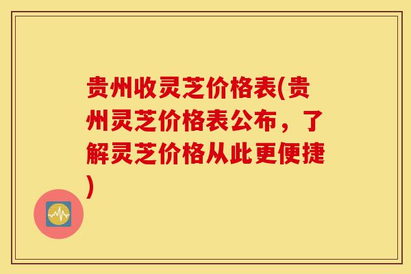 贵州收灵芝价格表(贵州灵芝价格表公布,了解灵芝价格从此更便捷)-第1张图片-灵芝之家 贵州收灵芝价格表(贵州灵芝价格表公布,了解灵芝价格从此更便捷)-第1张图片-灵芝之家