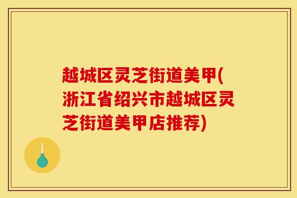 越城区灵芝街道美甲(浙江省绍兴市越城区灵芝街道美甲店推荐)-第1张图片-灵芝之家 越城区灵芝街道美甲(浙江省绍兴市越城区灵芝街道美甲店推荐)-第1张图片-灵芝之家