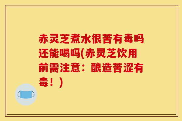 赤灵芝煮水很苦有毒吗还能喝吗(赤灵芝饮用前需注意:酿造苦涩有毒!)-第1张图片-灵芝之家 赤灵芝煮水很苦有毒吗还能喝吗(赤灵芝饮用前需注意:酿造苦涩有毒!)-第1张图片-灵芝之家