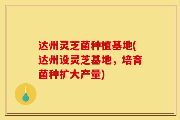 达州灵芝菌种植基地(达州设灵芝基地,培育菌种扩大产量)-第1张图片-灵芝之家 达州灵芝菌种植基地(达州设灵芝基地,培育菌种扩大产量)-第1张图片-灵芝之家