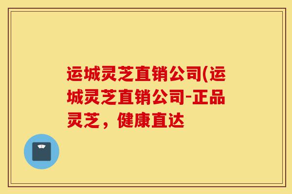 运城灵芝直销公司(运城灵芝直销公司-正品灵芝,健康直达-第1张图片-灵芝之家 运城灵芝直销公司(运城灵芝直销公司-正品灵芝,健康直达-第1张图片-灵芝之家