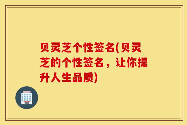 贝灵芝个性签名(贝灵芝的个性签名,让你提升人生品质)-第1张图片-灵芝之家 贝灵芝个性签名(贝灵芝的个性签名,让你提升人生品质)-第1张图片-灵芝之家