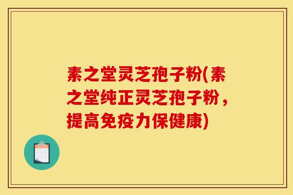 素之堂灵芝孢子粉(素之堂纯正灵芝孢子粉,提高免疫力保健康)-第1张图片-灵芝之家 素之堂灵芝孢子粉(素之堂纯正灵芝孢子粉,提高免疫力保健康)-第1张图片-灵芝之家