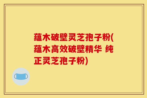 蕴木破壁灵芝孢子粉(蕴木高效破壁精华 纯正灵芝孢子粉)-第1张图片-灵芝之家 蕴木破壁灵芝孢子粉(蕴木高效破壁精华 纯正灵芝孢子粉)-第1张图片-灵芝之家