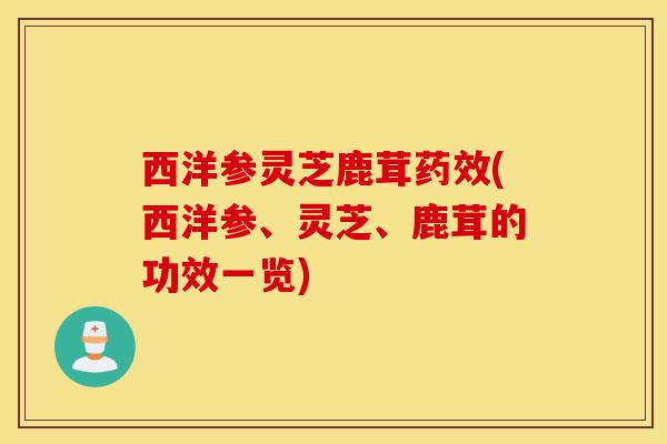 西洋参灵芝鹿茸药效(西洋参、灵芝、鹿茸的功效一览)-第1张图片-灵芝之家 西洋参灵芝鹿茸药效(西洋参、灵芝、鹿茸的功效一览)-第1张图片-灵芝之家