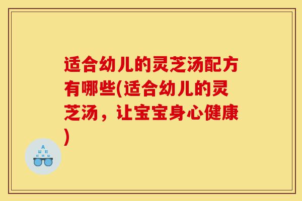 适合幼儿的灵芝汤配方有哪些(适合幼儿的灵芝汤,让宝宝身心健康)-第1张图片-灵芝之家 适合幼儿的灵芝汤配方有哪些(适合幼儿的灵芝汤,让宝宝身心健康)-第1张图片-灵芝之家
