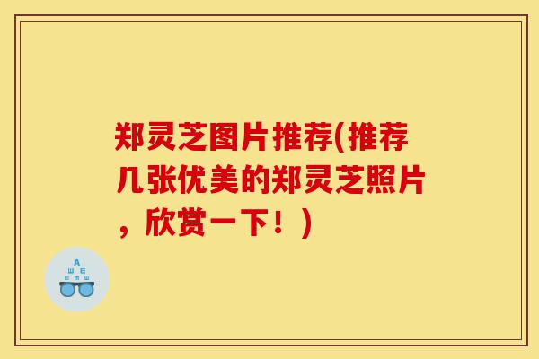 郑灵芝图片推荐(推荐几张优美的郑灵芝照片,欣赏一下!)-第1张图片-灵芝之家 郑灵芝图片推荐(推荐几张优美的郑灵芝照片,欣赏一下!)-第1张图片-灵芝之家