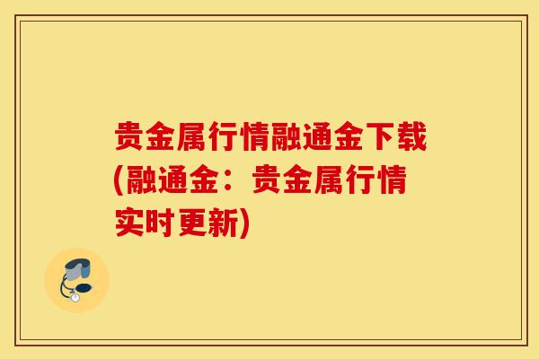 贵金属行情融通金下载(融通金：贵金属行情实时更新)-第1张图片-灵芝之家