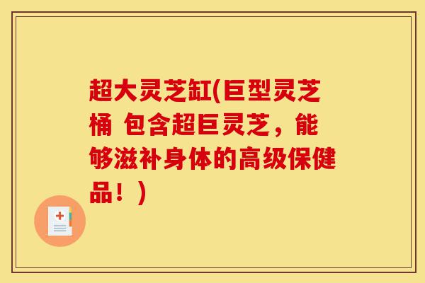 超大灵芝缸(巨型灵芝桶 包含超巨灵芝,能够滋补身体的高级保健品!)-第1张图片-灵芝之家 超大灵芝缸(巨型灵芝桶 包含超巨灵芝,能够滋补身体的高级保健品!)-第1张图片-灵芝之家