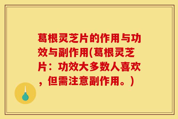 葛根灵芝片的作用与功效与副作用(葛根灵芝片:功效大多数人喜欢,但需注意副作用。)-第1张图片-灵芝之家 葛根灵芝片的作用与功效与副作用(葛根灵芝片:功效大多数人喜欢,但需注意副作用。)-第1张图片-灵芝之家