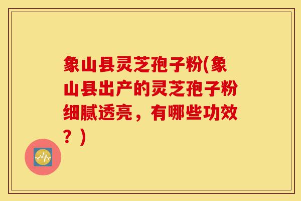 象山县灵芝孢子粉(象山县出产的灵芝孢子粉细腻透亮,有哪些功效?)-第1张图片-灵芝之家 象山县灵芝孢子粉(象山县出产的灵芝孢子粉细腻透亮,有哪些功效?)-第1张图片-灵芝之家