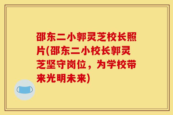 邵东二小郭灵芝校长照片(邵东二小校长郭灵芝坚守岗位,为学校带来光明未来)-第1张图片-灵芝之家 邵东二小郭灵芝校长照片(邵东二小校长郭灵芝坚守岗位,为学校带来光明未来)-第1张图片-灵芝之家