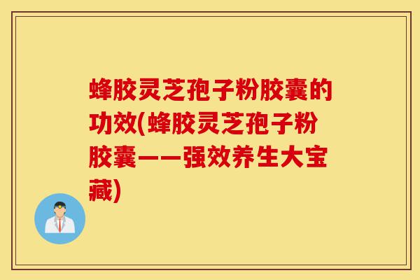 蜂胶灵芝孢子粉胶囊的功效(蜂胶灵芝孢子粉胶囊——强效养生大宝藏)-第1张图片-灵芝之家 蜂胶灵芝孢子粉胶囊的功效(蜂胶灵芝孢子粉胶囊——强效养生大宝藏)-第1张图片-灵芝之家