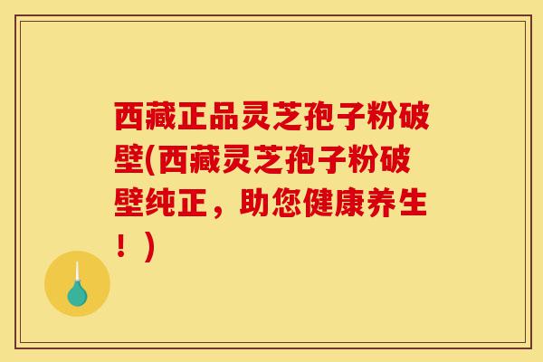 西藏正品灵芝孢子粉破壁(西藏灵芝孢子粉破壁纯正,助您健康养生!)-第1张图片-灵芝之家 西藏正品灵芝孢子粉破壁(西藏灵芝孢子粉破壁纯正,助您健康养生!)-第1张图片-灵芝之家