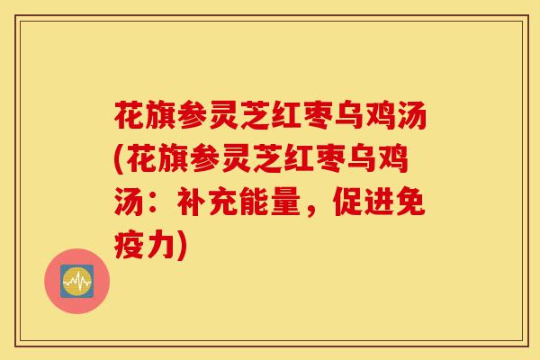 花旗参灵芝红枣乌鸡汤(花旗参灵芝红枣乌鸡汤：补充能量，促进免疫力)-第1张图片-灵芝之家