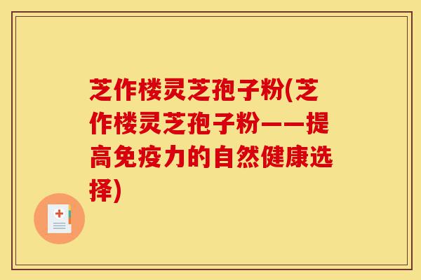 芝作楼灵芝孢子粉(芝作楼灵芝孢子粉——提高免疫力的自然健康选择)-第1张图片-灵芝之家 芝作楼灵芝孢子粉(芝作楼灵芝孢子粉——提高免疫力的自然健康选择)-第1张图片-灵芝之家