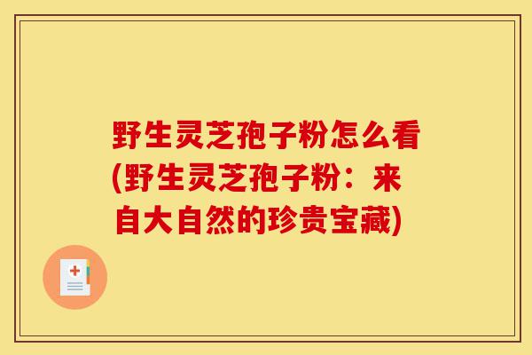 野生灵芝孢子粉怎么看(野生灵芝孢子粉：来自大自然的珍贵宝藏)-第1张图片-灵芝之家