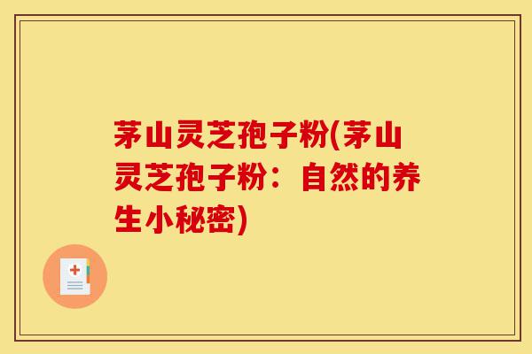 茅山灵芝孢子粉(茅山灵芝孢子粉:自然的养生小秘密)-第1张图片-灵芝之家 茅山灵芝孢子粉(茅山灵芝孢子粉:自然的养生小秘密)-第1张图片-灵芝之家