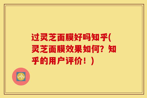 过灵芝面膜好吗知乎(灵芝面膜效果如何?知乎的用户评价!)-第1张图片-灵芝之家 过灵芝面膜好吗知乎(灵芝面膜效果如何?知乎的用户评价!)-第1张图片-灵芝之家