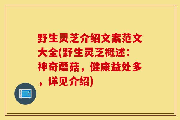 野生灵芝介绍文案范文大全(野生灵芝概述:神奇蘑菇,健康益处多,详见介绍)-第1张图片-灵芝之家 野生灵芝介绍文案范文大全(野生灵芝概述:神奇蘑菇,健康益处多,详见介绍)-第1张图片-灵芝之家