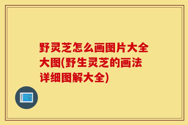 野灵芝怎么画图片大全大图(野生灵芝的画法详细图解大全)-第1张图片-灵芝之家 野灵芝怎么画图片大全大图(野生灵芝的画法详细图解大全)-第1张图片-灵芝之家