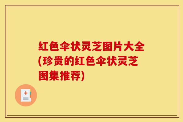 红色伞状灵芝图片大全(珍贵的红色伞状灵芝图集推荐)-第1张图片-灵芝之家 红色伞状灵芝图片大全(珍贵的红色伞状灵芝图集推荐)-第1张图片-灵芝之家