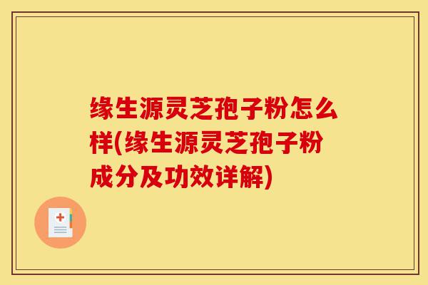 缘生源灵芝孢子粉怎么样(缘生源灵芝孢子粉成分及功效详解)-第1张图片-灵芝之家