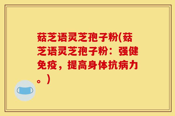 菇芝语灵芝孢子粉(菇芝语灵芝孢子粉：强健免疫，提高身体抗病力。)-第1张图片-灵芝之家