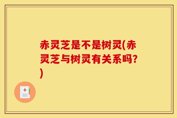 赤灵芝是不是树灵(赤灵芝与树灵有关系吗?)-第1张图片-灵芝之家 赤灵芝是不是树灵(赤灵芝与树灵有关系吗?)-第1张图片-灵芝之家