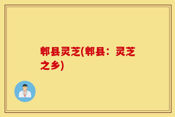 郫县灵芝(郫县:灵芝之乡)-第1张图片-灵芝之家 郫县灵芝(郫县:灵芝之乡)-第1张图片-灵芝之家