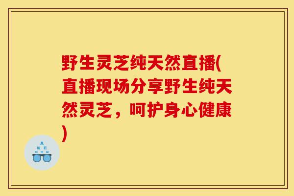 野生灵芝纯天然直播(直播现场分享野生纯天然灵芝,呵护身心健康)-第1张图片-灵芝之家 野生灵芝纯天然直播(直播现场分享野生纯天然灵芝,呵护身心健康)-第1张图片-灵芝之家