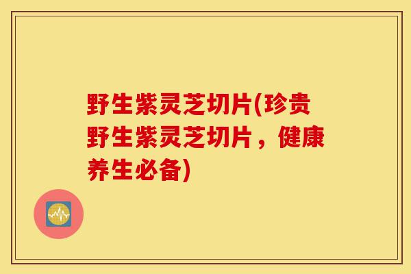 野生紫灵芝切片(珍贵野生紫灵芝切片,健康养生必备)-第1张图片-灵芝之家 野生紫灵芝切片(珍贵野生紫灵芝切片,健康养生必备)-第1张图片-灵芝之家