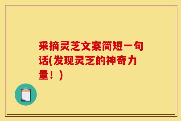 采摘灵芝文案简短一句话(发现灵芝的神奇力量!)-第1张图片-灵芝之家 采摘灵芝文案简短一句话(发现灵芝的神奇力量!)-第1张图片-灵芝之家