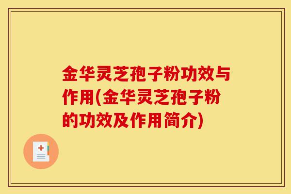 金华灵芝孢子粉功效与作用(金华灵芝孢子粉的功效及作用简介)-第1张图片-灵芝之家 金华灵芝孢子粉功效与作用(金华灵芝孢子粉的功效及作用简介)-第1张图片-灵芝之家