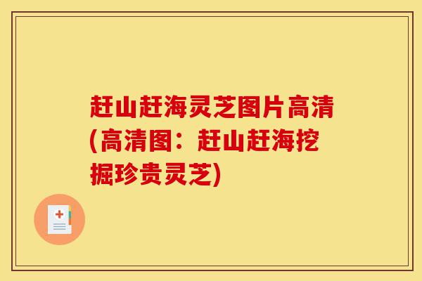 赶山赶海灵芝图片高清(高清图:赶山赶海挖掘珍贵灵芝)-第1张图片-灵芝之家 赶山赶海灵芝图片高清(高清图:赶山赶海挖掘珍贵灵芝)-第1张图片-灵芝之家