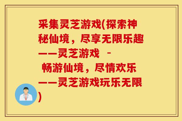 采集灵芝游戏(探索神秘仙境,尽享无限乐趣——灵芝游戏 - 畅游仙境,尽情欢乐——灵芝游戏玩乐无限)-第1张图片-灵芝之家 采集灵芝游戏(探索神秘仙境,尽享无限乐趣——灵芝游戏 - 畅游仙境,尽情欢乐——灵芝游戏玩乐无限)-第1张图片-灵芝之家