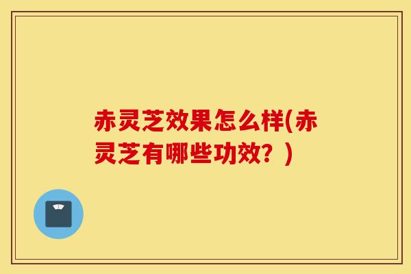 赤灵芝效果怎么样(赤灵芝有哪些功效?)-第1张图片-灵芝之家 赤灵芝效果怎么样(赤灵芝有哪些功效?)-第1张图片-灵芝之家