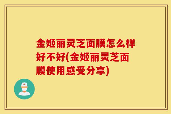 金姬丽灵芝面膜怎么样好不好(金姬丽灵芝面膜使用感受分享)-第1张图片-灵芝之家 金姬丽灵芝面膜怎么样好不好(金姬丽灵芝面膜使用感受分享)-第1张图片-灵芝之家