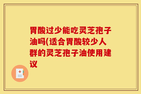 胃酸过少能吃灵芝孢子油吗(适合胃酸较少人群的灵芝孢子油使用建议-第1张图片-灵芝之家 胃酸过少能吃灵芝孢子油吗(适合胃酸较少人群的灵芝孢子油使用建议-第1张图片-灵芝之家