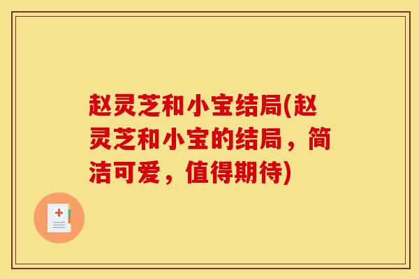 赵灵芝和小宝结局(赵灵芝和小宝的结局,简洁可爱,值得期待)-第1张图片-灵芝之家 赵灵芝和小宝结局(赵灵芝和小宝的结局,简洁可爱,值得期待)-第1张图片-灵芝之家