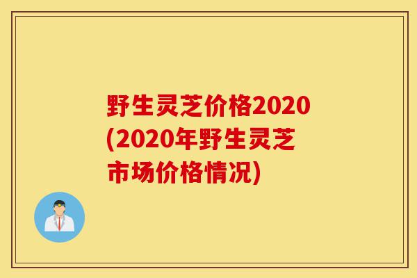 野生灵芝价格2020(2020年野生灵芝市场价格情况)-第1张图片-灵芝之家
