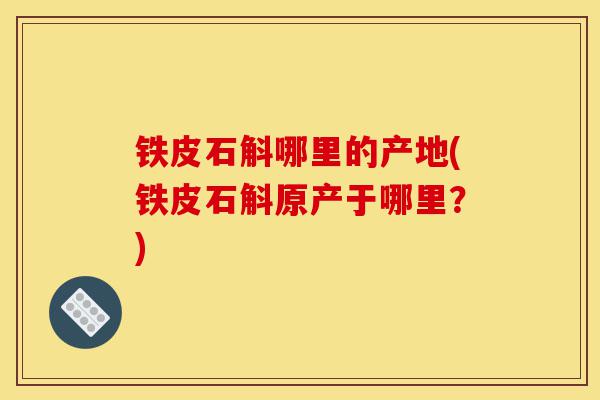 铁皮石斛哪里的产地(铁皮石斛原产于哪里?)-第1张图片-灵芝之家 铁皮石斛哪里的产地(铁皮石斛原产于哪里?)-第1张图片-灵芝之家